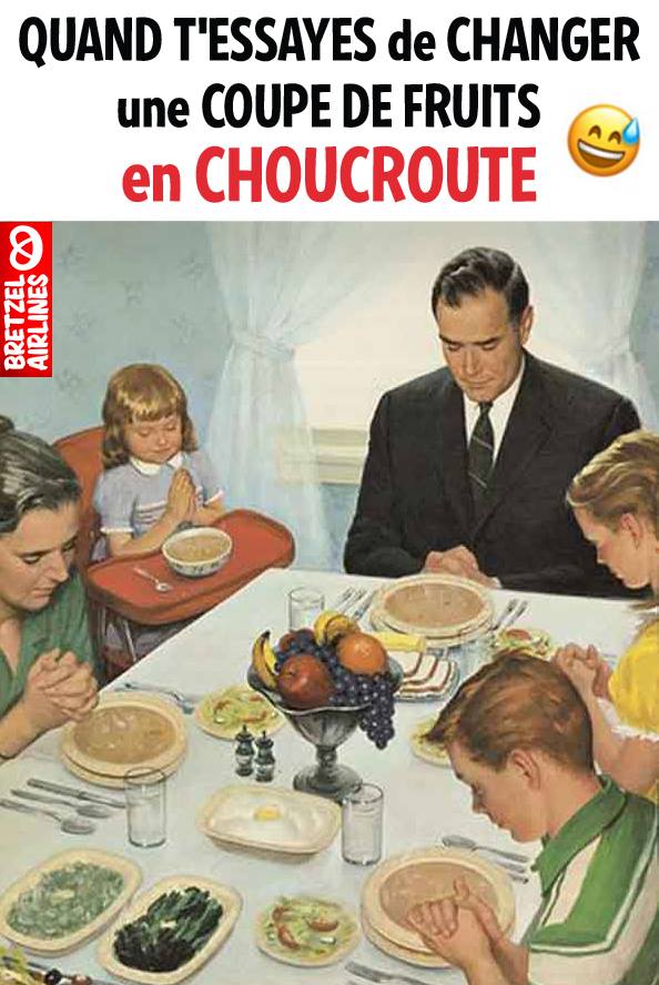 Quand t'essayes de changer une coupe de fruits en choucroute